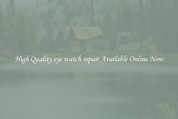 High Quality eye watch repair Available Online Now