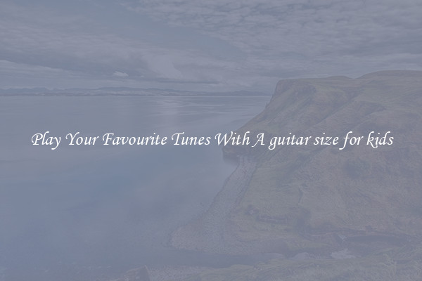 Play Your Favourite Tunes With A guitar size for kids