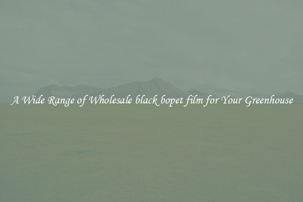 A Wide Range of Wholesale black bopet film for Your Greenhouse
