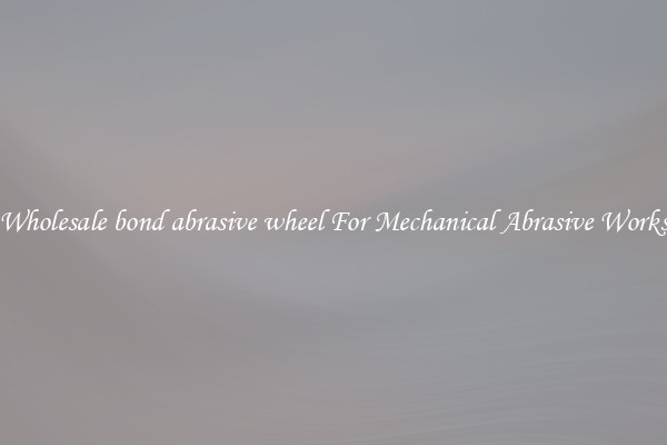 Wholesale bond abrasive wheel For Mechanical Abrasive Works