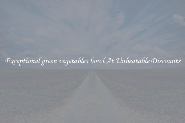 Exceptional green vegetables bowl At Unbeatable Discounts