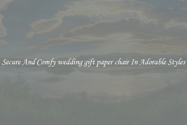 Secure And Comfy wedding gift paper chair In Adorable Styles