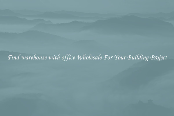 Find warehouse with office Wholesale For Your Building Project