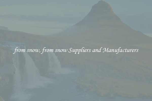 from snow, from snow Suppliers and Manufacturers