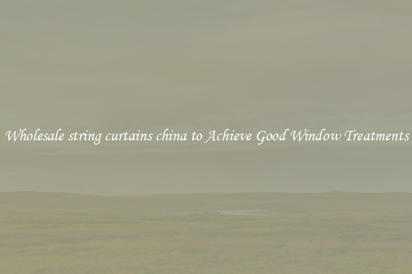 Wholesale string curtains china to Achieve Good Window Treatments