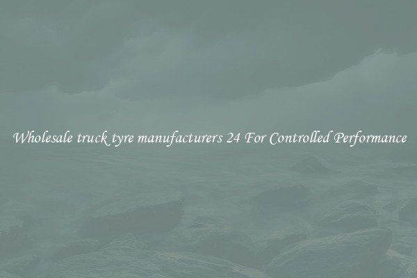 Wholesale truck tyre manufacturers 24 For Controlled Performance