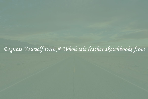 Express Yourself with A Wholesale leather sketchbooks from