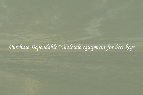 Purchase Dependable Wholesale equipment for beer kegs