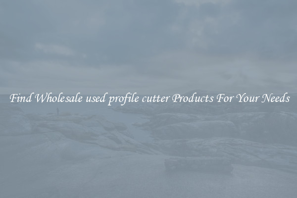 Find Wholesale used profile cutter Products For Your Needs