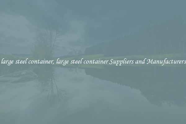 large steel container, large steel container Suppliers and Manufacturers