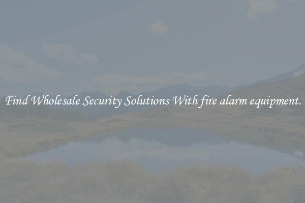 Find Wholesale Security Solutions With fire alarm equipment.
