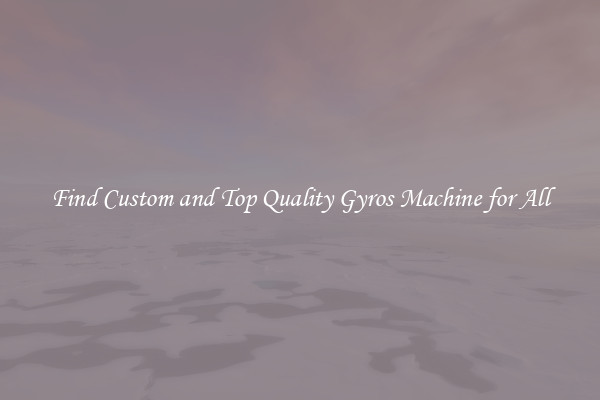 Find Custom and Top Quality Gyros Machine for All