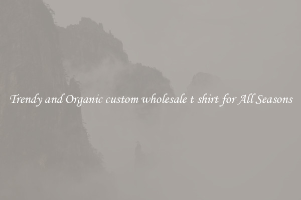 Trendy and Organic custom wholesale t shirt for All Seasons