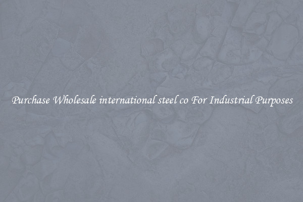 Purchase Wholesale international steel co For Industrial Purposes