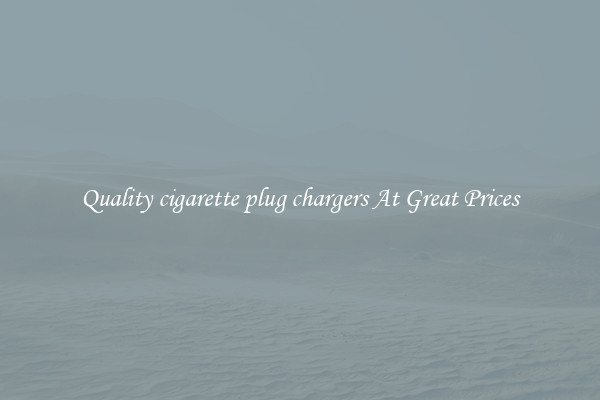 Quality cigarette plug chargers At Great Prices