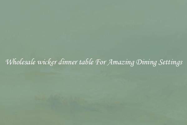 Wholesale wicker dinner table For Amazing Dining Settings