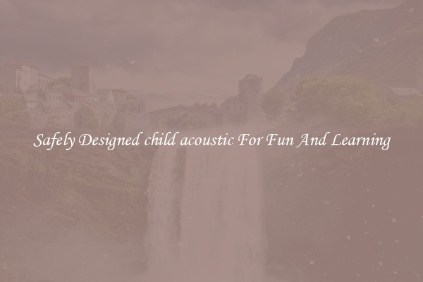 Safely Designed child acoustic For Fun And Learning