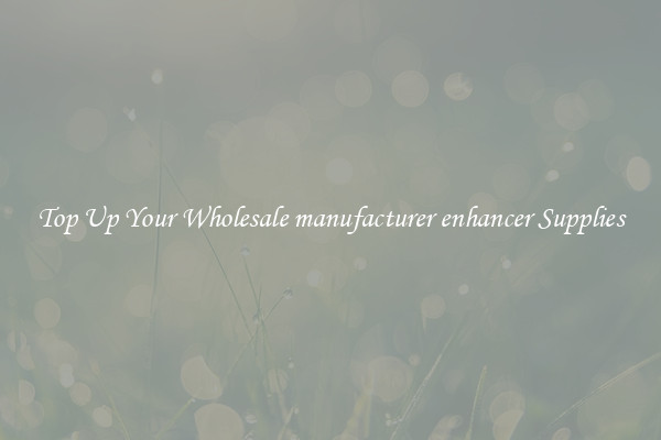 Top Up Your Wholesale manufacturer enhancer Supplies