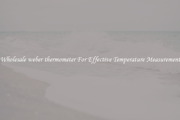 Wholesale weber thermometer For Effective Temperature Measurement