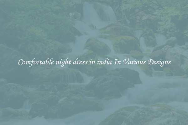 Comfortable night dress in india In Various Designs