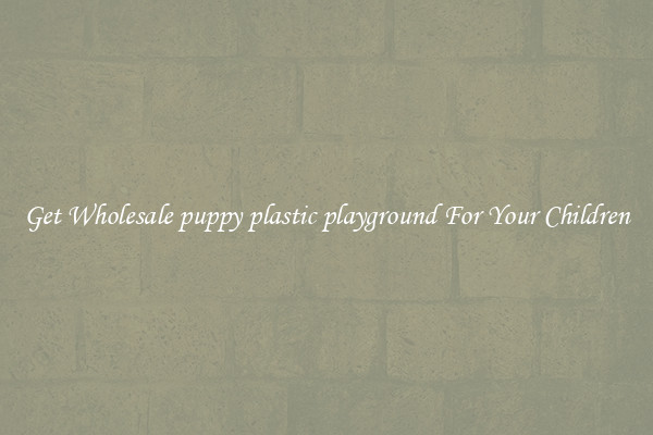 Get Wholesale puppy plastic playground For Your Children