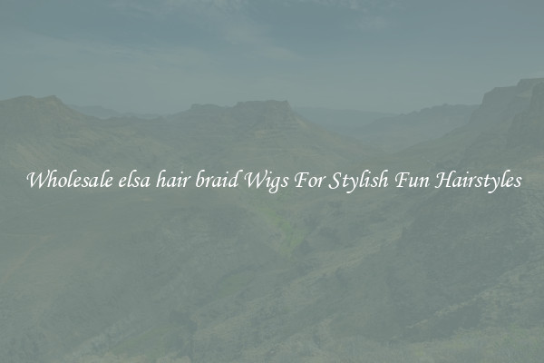 Wholesale elsa hair braid Wigs For Stylish Fun Hairstyles
