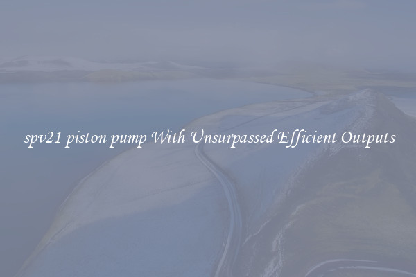 spv21 piston pump With Unsurpassed Efficient Outputs