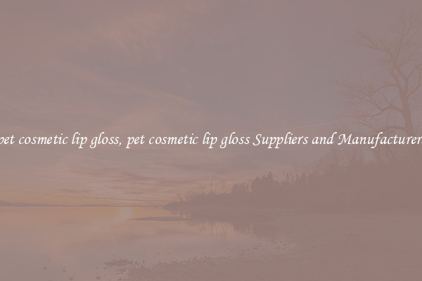 pet cosmetic lip gloss, pet cosmetic lip gloss Suppliers and Manufacturers