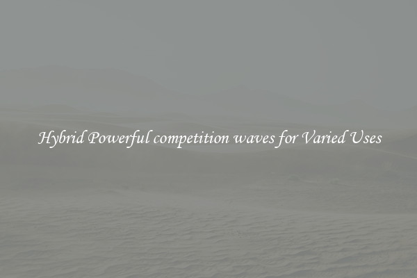 Hybrid Powerful competition waves for Varied Uses
