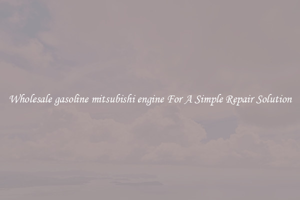 Wholesale gasoline mitsubishi engine For A Simple Repair Solution