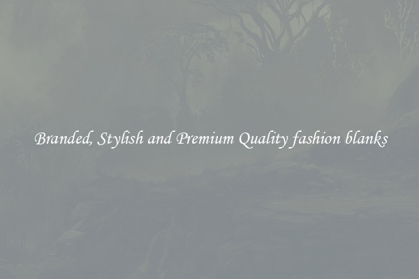 Branded, Stylish and Premium Quality fashion blanks
