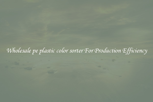 Wholesale pe plastic color sorter For Production Efficiency