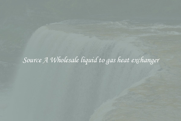 Source A Wholesale liquid to gas heat exchanger