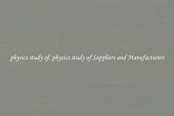 physics study of, physics study of Suppliers and Manufacturers