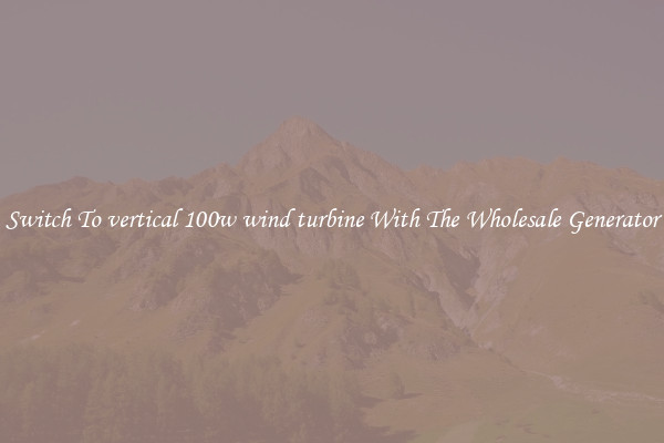 Switch To vertical 100w wind turbine With The Wholesale Generator
