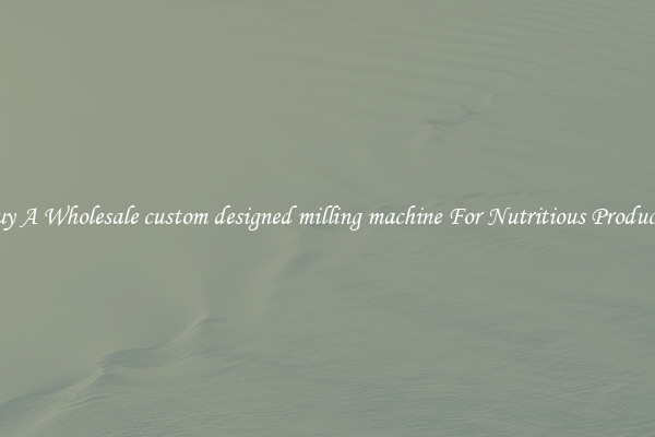 Buy A Wholesale custom designed milling machine For Nutritious Products.