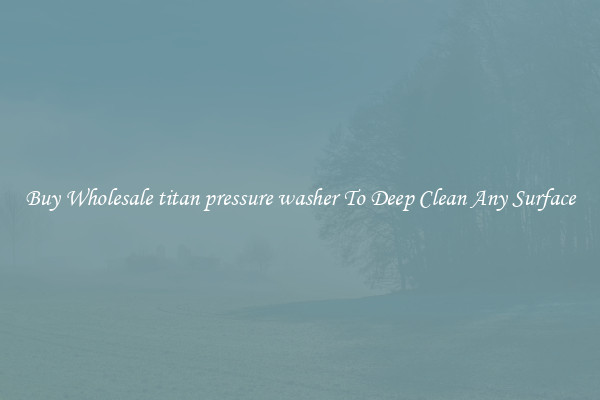 Buy Wholesale titan pressure washer To Deep Clean Any Surface