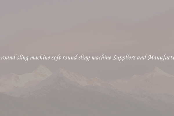 soft round sling machine soft round sling machine Suppliers and Manufacturers