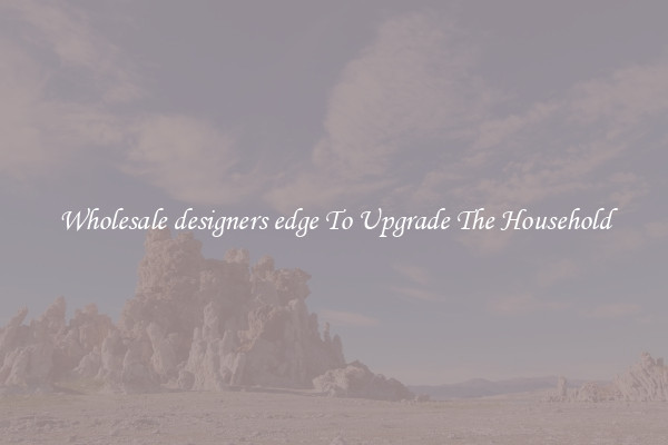 Wholesale designers edge To Upgrade The Household