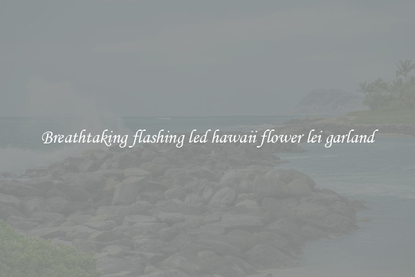 Breathtaking flashing led hawaii flower lei garland