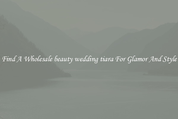 Find A Wholesale beauty wedding tiara For Glamor And Style