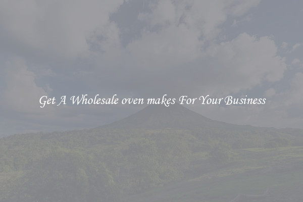 Get A Wholesale oven makes For Your Business