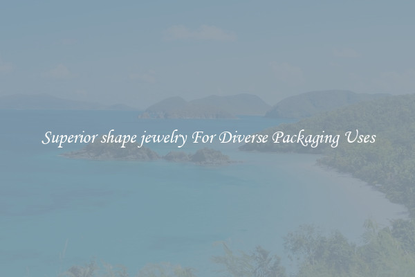 Superior shape jewelry For Diverse Packaging Uses