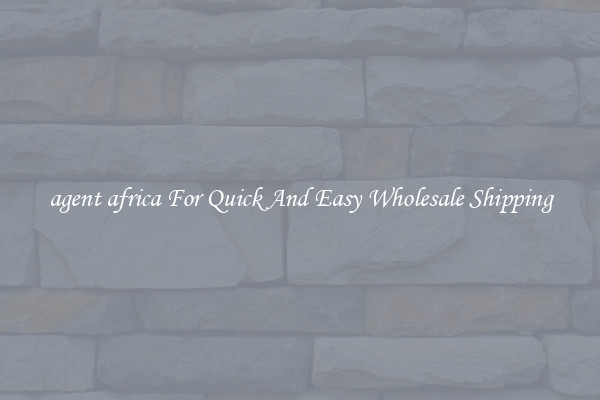 agent africa For Quick And Easy Wholesale Shipping