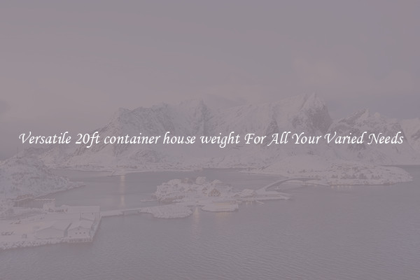 Versatile 20ft container house weight For All Your Varied Needs