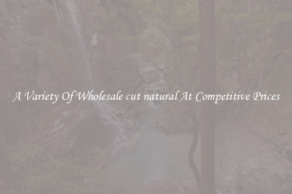 A Variety Of Wholesale cut natural At Competitive Prices