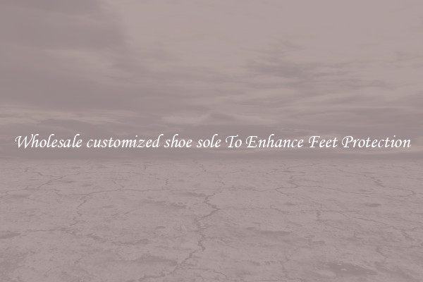 Wholesale customized shoe sole To Enhance Feet Protection