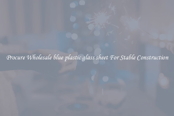 Procure Wholesale blue plastic glass sheet For Stable Construction