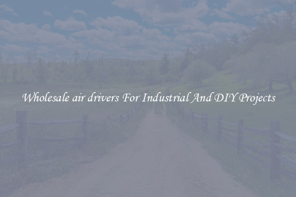 Wholesale air drivers For Industrial And DIY Projects