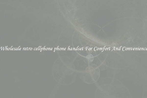 Wholesale retro cellphone phone handset For Comfort And Convenience